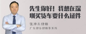 先生你好！我想在深圳买货车要什么证件