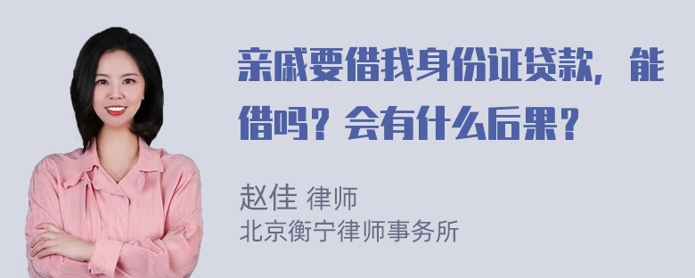 亲戚要借我身份证贷款，能借吗？会有什么后果？