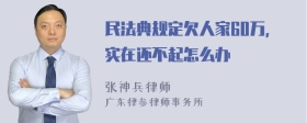 民法典规定欠人家60万，实在还不起怎么办