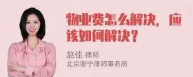 物业费怎么解决，应该如何解决？