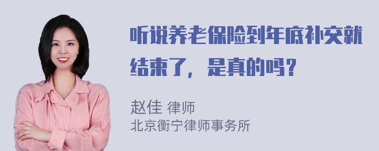 听说养老保险到年底补交就结束了，是真的吗？