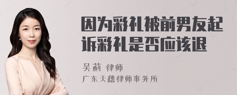 因为彩礼被前男友起诉彩礼是否应该退