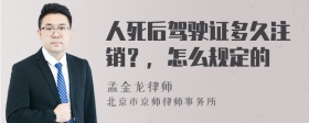 人死后驾驶证多久注销？，怎么规定的