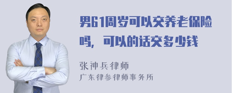 男61周岁可以交养老保险吗，可以的话交多少钱