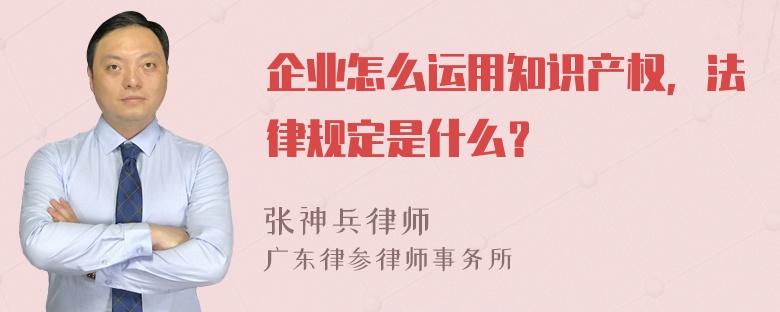 企业怎么运用知识产权，法律规定是什么？