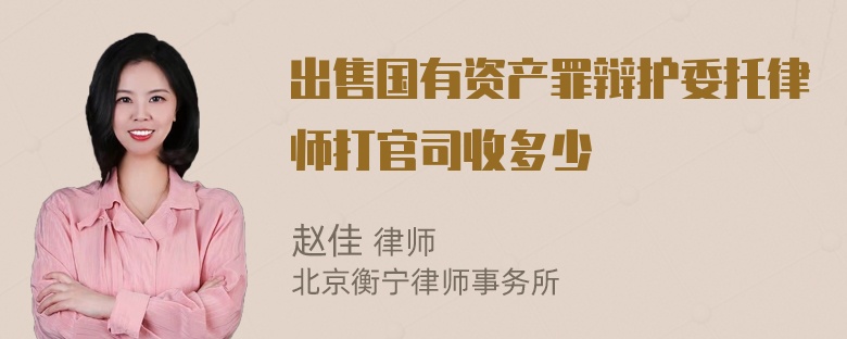 出售国有资产罪辩护委托律师打官司收多少