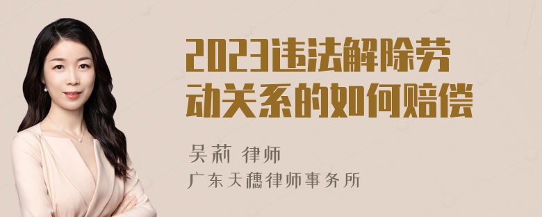 2023违法解除劳动关系的如何赔偿