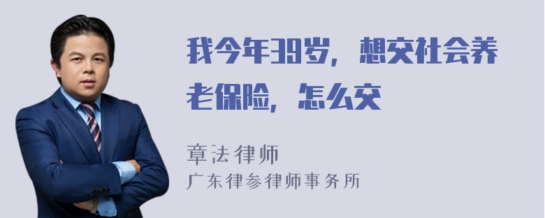 我今年39岁，想交社会养老保险，怎么交