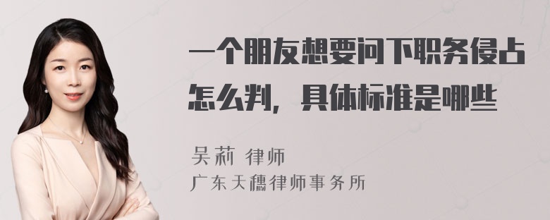 一个朋友想要问下职务侵占怎么判，具体标准是哪些