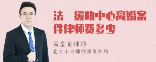 法侓援助中心离婚案件律师费多少