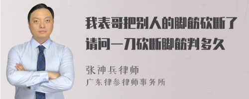 我表哥把别人的脚筋砍断了请问一刀砍断脚筋判多久