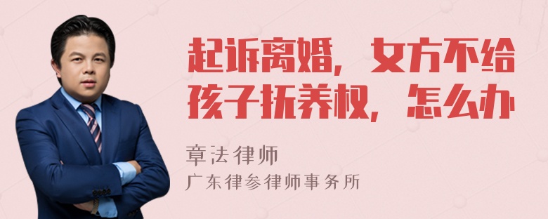 起诉离婚，女方不给孩子抚养权，怎么办