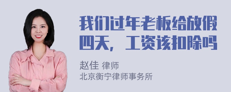 我们过年老板给放假四天，工资该扣除吗