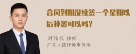 合同到期没续签一个星期以后补签可以吗？