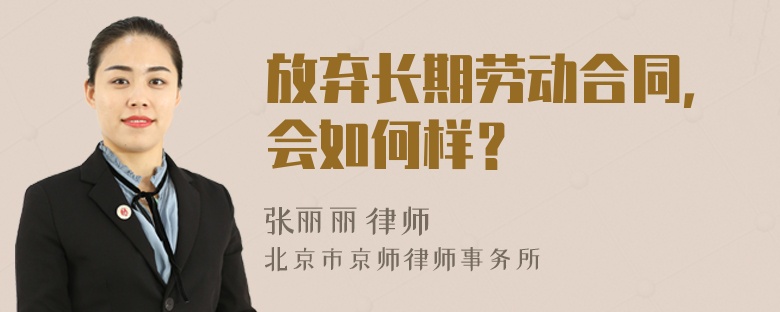 放弃长期劳动合同，会如何样？