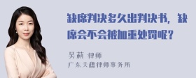 缺席判决多久出判决书，缺席会不会被加重处罚呢？