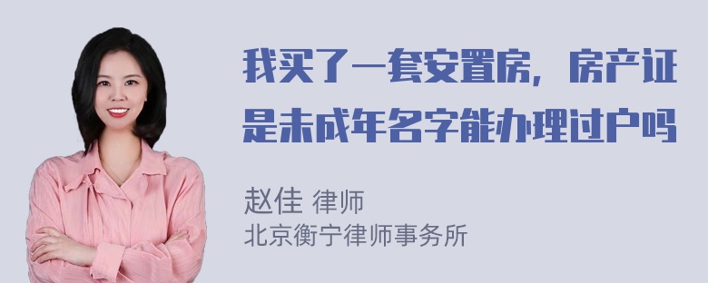 我买了一套安置房，房产证是未成年名字能办理过户吗