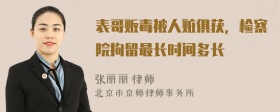 表哥贩毒被人赃俱获，检察院拘留最长时间多长