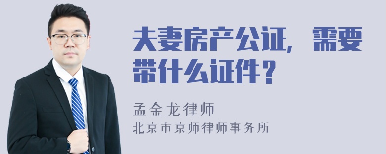 夫妻房产公证，需要带什么证件？