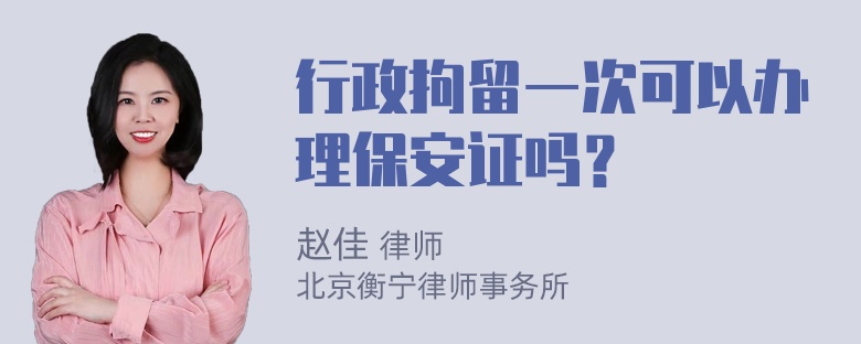 行政拘留一次可以办理保安证吗？