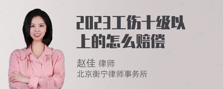 2023工伤十级以上的怎么赔偿