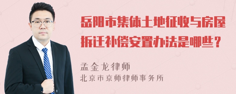 岳阳市集体土地征收与房屋拆迁补偿安置办法是哪些？