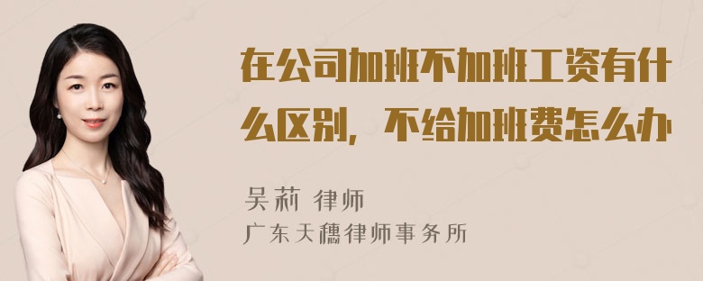 在公司加班不加班工资有什么区别，不给加班费怎么办