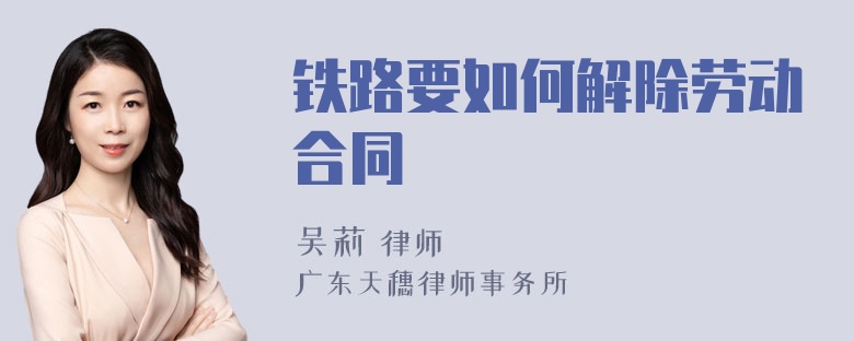 铁路要如何解除劳动合同