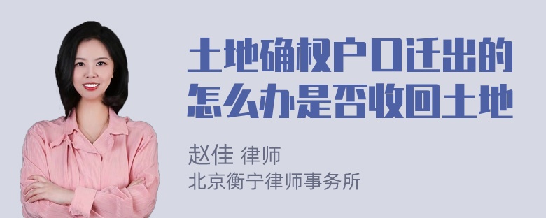 土地确权户口迁出的怎么办是否收回土地