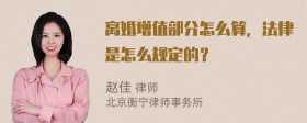 离婚增值部分怎么算，法律是怎么规定的？