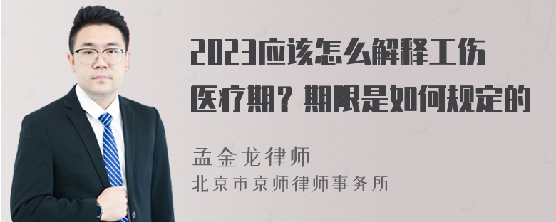 2023应该怎么解释工伤医疗期？期限是如何规定的