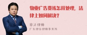 物业广告费该怎样处理，法律上如何解决？