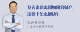 女人出轨离婚如何分财产，法律上怎么解决？