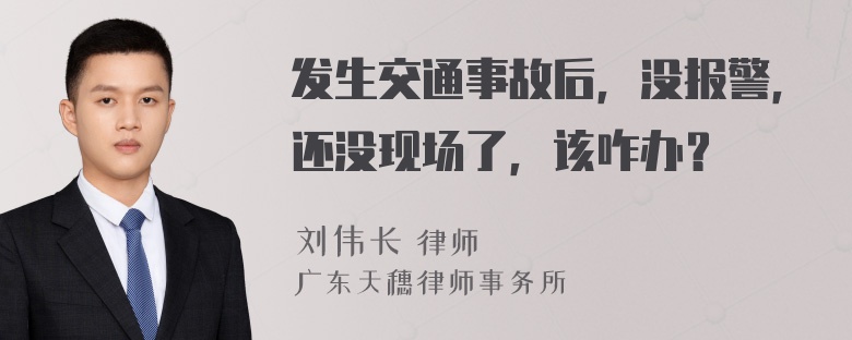 发生交通事故后，没报警，还没现场了，该咋办？