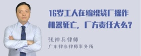 16岁工人在编织袋厂操作机器死亡，厂方责任大么？