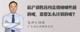 房产销售违约金缴纳哪些税的呢，需要怎么计算的呢？