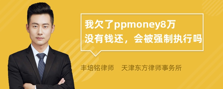 我欠了ppmoney8万没有钱还，会被强制执行吗