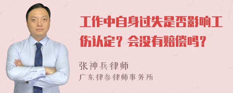 工作中自身过失是否影响工伤认定？会没有赔偿吗？