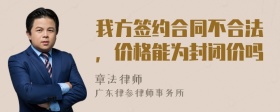 我方签约合同不合法，价格能为封闭价吗