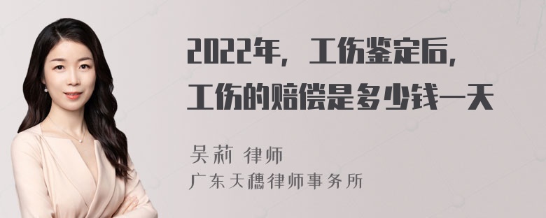 2022年，工伤鉴定后，工伤的赔偿是多少钱一天