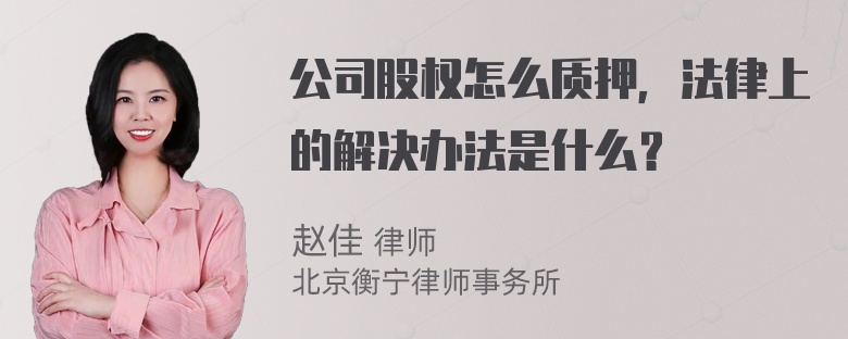 公司股权怎么质押，法律上的解决办法是什么？