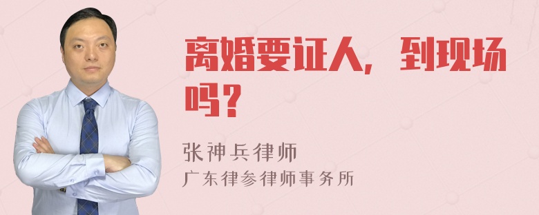 离婚要证人，到现场吗？