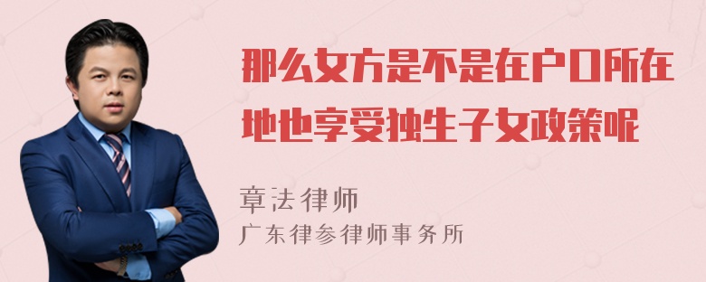 那么女方是不是在户口所在地也享受独生子女政策呢