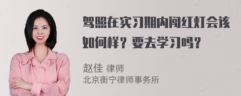 驾照在实习期内闯红灯会该如何样？要去学习吗？