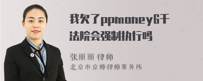 我欠了ppmoney6千法院会强制执行吗