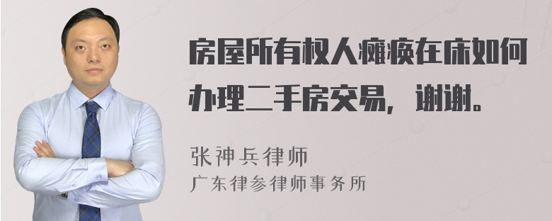 房屋所有权人瘫痪在床如何办理二手房交易，谢谢。