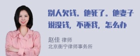 别人欠钱。他死了。他妻子说没钱，不还我，怎么办