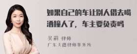 如果自己的车让别人借去喝酒撞人了，车主要负责吗