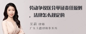 劳动争议区分举证责任原则，法律怎么规定的