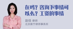 在吗？咨询下事情可以么？工资的事情